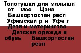 Топотушки для малыша от 3 мес. › Цена ­ 200 - Башкортостан респ., Уфимский р-н, Уфа г. Дети и материнство » Детская одежда и обувь   . Башкортостан респ.